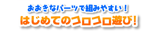 おおきなパーツで組みやすい！はじめてのコロコロ遊び！